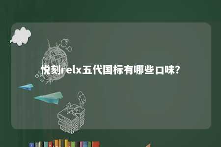 悦刻relx五代国标有哪些口味？ 