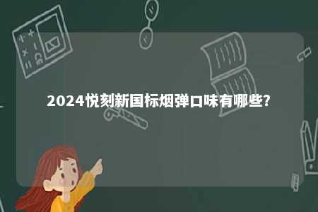 2024悦刻新国标烟弹口味有哪些�
？ 